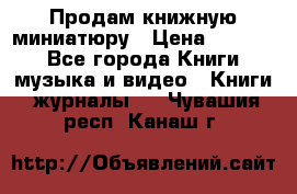 Продам книжную миниатюру › Цена ­ 1 500 - Все города Книги, музыка и видео » Книги, журналы   . Чувашия респ.,Канаш г.